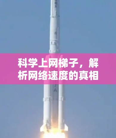 科学上网梯子,解析网络速度的真相 科学上网梯子,解析网络速度的真相