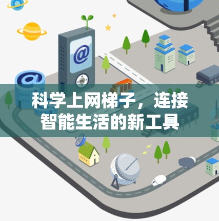 科学上网梯子,连接智能生活的新工具 科学上网梯子,连接智能生活的新工具
