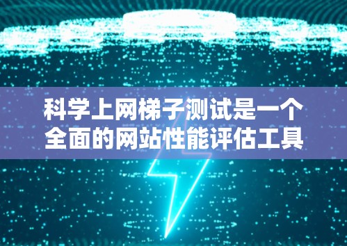 科学上网梯子测试是一个全面的网站性能评估工具,旨在帮助网站 owner或 marketer了解用户的行为模式和使用习惯。以下是对科学上网梯子测试的详细总结和步骤建议 科学上网梯子测试是一个全面的网站性能评估工具,旨在帮助网站 owner或 marketer了解用户的行为模式和使用习惯。以下是对科学上网梯子测试的详细总结和步骤建议