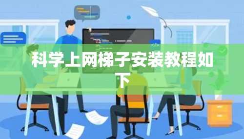 科学上网梯子安装教程如下 科学上网梯子安装教程如下