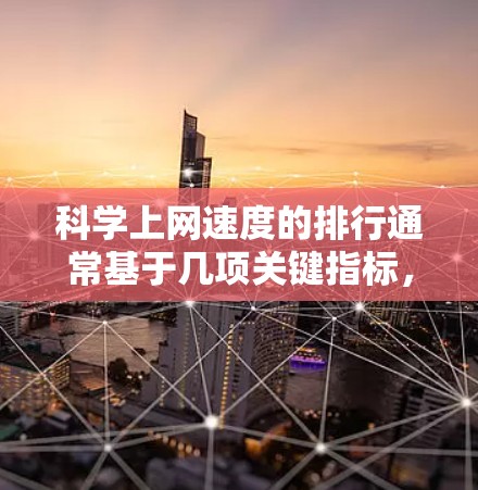 科学上网速度的排行通常基于几项关键指标，包括连接速度、带宽、延迟、峰值带宽和连接稳定性等。以下是一些主要指标及其常见的排行情况