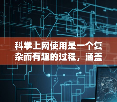 科学上网使用是一个复杂而有趣的过程，涵盖从安装和配置到开发和连接多种功能。以下是一个系统化的学习计划，帮助你逐步掌握这一领域