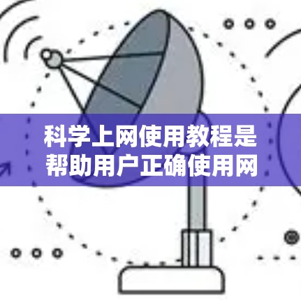 科学上网使用教程是帮助用户正确使用网络环境，保护隐私和安全的重要内容。以下是一些基本的步骤和建议，帮助你更好地管理网络
