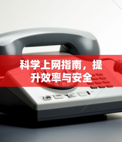 科学上网指南,提升效率与安全 科学上网指南,提升效率与安全