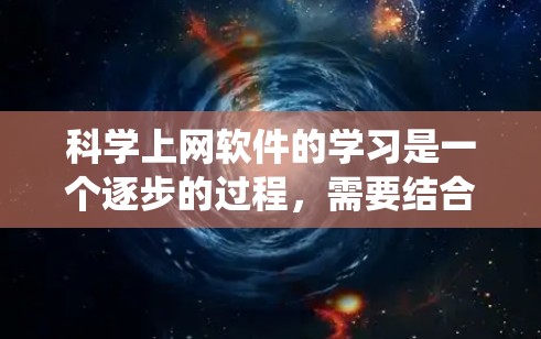 科学上网软件的学习是一个逐步的过程，需要结合工具的使用、在线资源的利用以及系统的学习方法。以下是一个结构化的学习计划