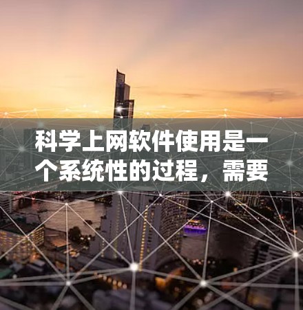 科学上网软件使用是一个系统性的过程,需要综合考虑多个方面。以下是分步骤的指南,帮助你高效使用科学上网软件 科学上网软件使用是一个系统性的过程,需要综合考虑多个方面。以下是分步骤的指南,帮助你高效使用科学上网软件