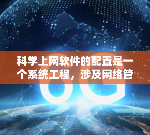 科学上网软件的配置是一个系统工程,涉及网络管理、软件安装、防火墙设置等多个步骤。以下是一个详细的步骤指南,帮助用户顺利配置科学上网软件 科学上网软件的配置是一个系统工程,涉及网络管理、软件安装、防火墙设置等多个步骤。以下是一个详细的步骤指南,帮助用户顺利配置科学上网软件