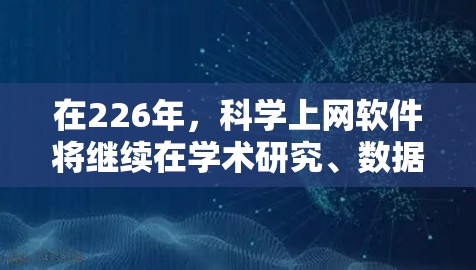 在226年,科学上网软件将继续在学术研究、数据分析和创新探索中发挥关键作用。以下是几款备受期待的软件推荐,这些工具不仅能够满足当前需求,还能在未来帮助科学家和研究人员更好地解决复杂问题 在226年,科学上网软件将继续在学术研究、数据分析和创新探索中发挥关键作用。以下是几款备受期待的软件推荐,这些工具不仅能够满足当前需求,还能在未来帮助科学家和研究人员更好地解决复杂问题