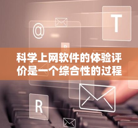 科学上网软件的体验评价是一个综合性的过程,涵盖了软件的性能、用户界面、扩展性、安全性等多个方面。以下是一些可以用来评价科学上网软件体验的指标和方法