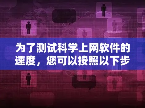 为了测试科学上网软件的速度，您可以按照以下步骤进行操作