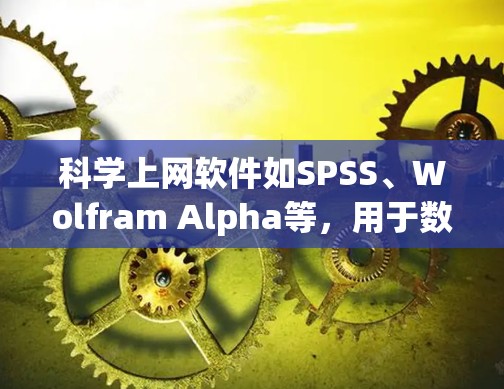 科学上网软件如SPSS、Wolfram Alpha等,用于数据分析和工程设计。以下是科学上网软件使用教程的步骤 科学上网软件如SPSS、Wolfram Alpha等,用于数据分析和工程设计。以下是科学上网软件使用教程的步骤