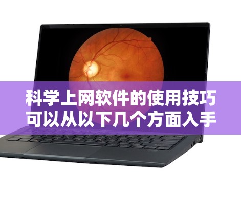 科学上网软件的使用技巧可以从以下几个方面入手 科学上网软件的使用技巧可以从以下几个方面入手