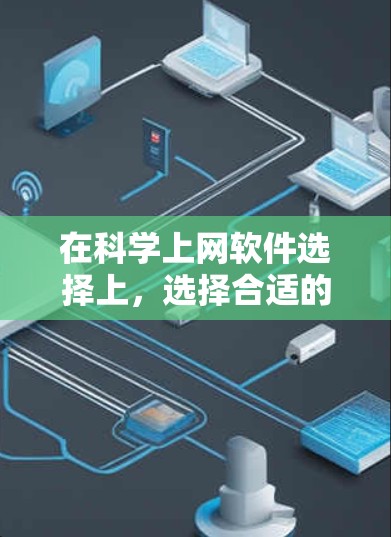 在科学上网软件选择上,选择合适的软件取决于你的使用场景、技能水平以及具体需求。以下是对几种主要软件的介绍和建议