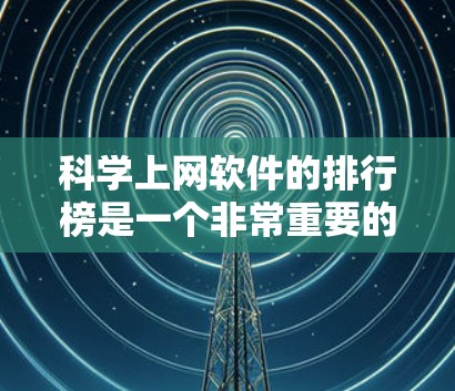 科学上网软件的排行榜是一个非常重要的资源,它帮助用户快速找到最适合他们的工具。以下是一个基于主要功能和用户评价整理的科学上网软件排行榜