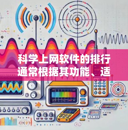 科学上网软件的排行通常根据其功能、适用领域和更新频率而定。以下是一些近年来发布的科学上网软件,涵盖多个领域