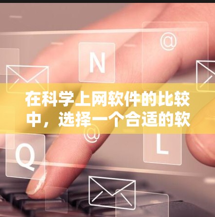 在科学上网软件的比较中,选择一个合适的软件取决于你的需求、预算和使用场景。以下是对几种软件的综合评价