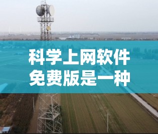 科学上网软件免费版是一种提供基本科学计算功能的网络工具,旨在帮助用户进行数学计算、绘制函数、解方程和数据分析。以下是其主要特点和功能 科学上网软件免费版是一种提供基本科学计算功能的网络工具,旨在帮助用户进行数学计算、绘制函数、解方程和数据分析。以下是其主要特点和功能