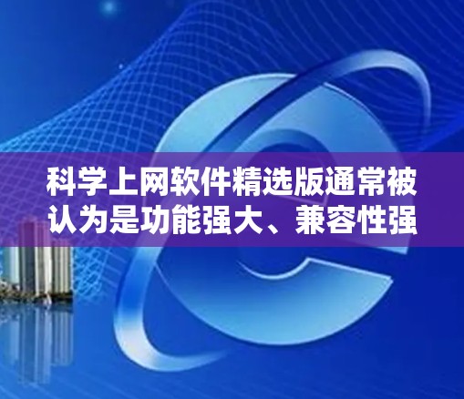 科学上网软件精选版通常被认为是功能强大、兼容性强且易于使用的工具,尤其在科学计算、数据分析、文本编辑等方面。以下是对这些软件的综述和推荐