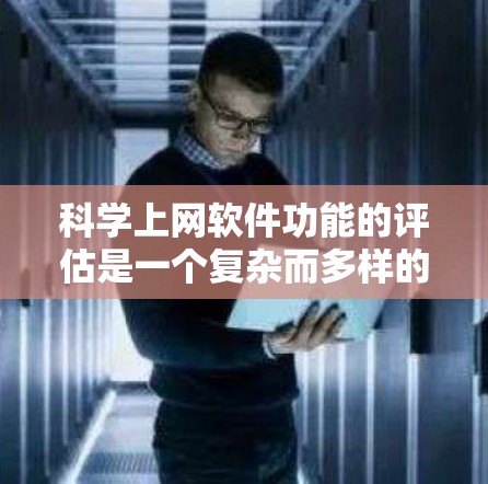 科学上网软件功能的评估是一个复杂而多样的过程，涉及各个软件的特点、适用场景和功能深度。为了全面而客观地介绍这些软件，我将按照以下步骤进行思考和整理