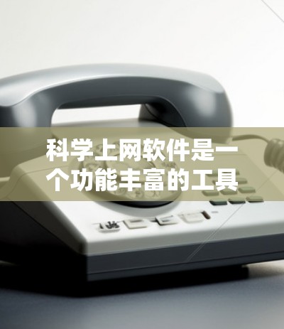 科学上网软件是一个功能丰富的工具，涵盖了教育、研究、安全、工具等多种方面。以下是对这些功能的详细介绍