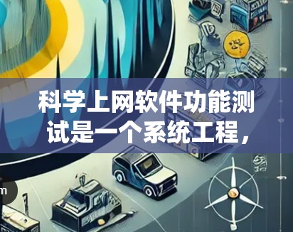 科学上网软件功能测试是一个系统工程,以下是详细的步骤指南