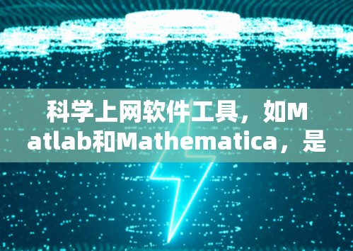 科学上网软件工具,如Matlab和Mathematica,是进行数学建模、数据处理、数值计算和图形绘制的实用工具。以下是详细的步骤和建议