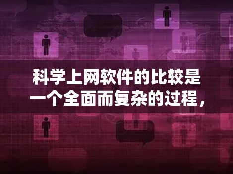 科学上网软件的比较是一个全面而复杂的过程,需要从多个角度进行评估。以下是对科学上网软件的系统性分析和总结