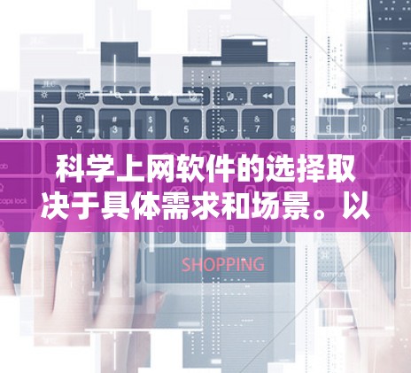 科学上网软件的选择取决于具体需求和场景。以下是对这些软件的总结和推荐
