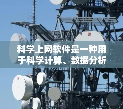 科学上网软件是一种用于科学计算、数据分析和模拟的工具，适用于学术和科研领域。以下是对其特点的详细分析