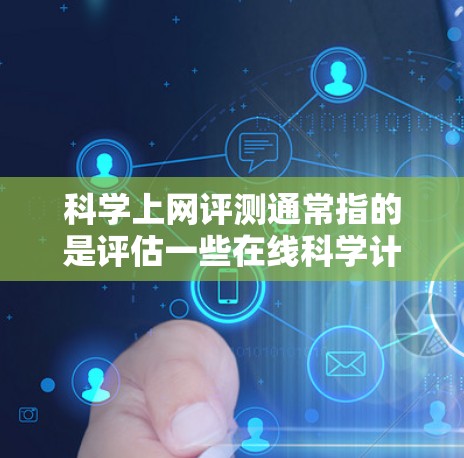 科学上网评测通常指的是评估一些在线科学计算工具、数据分析平台或实验设计工具的性能、功能、适用场景以及优缺点。以下是一些可能涉及的评测内容