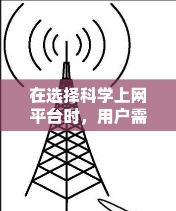 在选择科学上网平台时,用户需要根据自己的需求和偏好进行评估。以下是一些科学上网平台的推荐,每个平台都有其独特的优势和适用场景