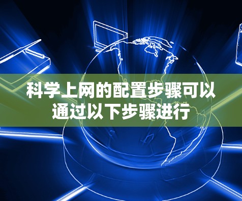 科学上网的配置步骤可以通过以下步骤进行