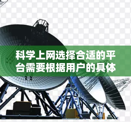 科学上网选择合适的平台需要根据用户的具体需求和预算来决定。以下是一些综合考虑的因素和推荐