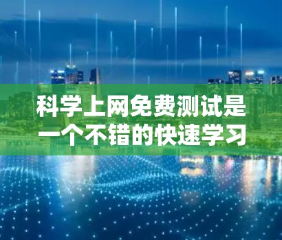 科学上网免费测试是一个不错的快速学习和探索的尝试，但需要谨慎处理，确保符合平台的规定。以下是一个详细的步骤指南，帮助你成功进行科学上网免费测试