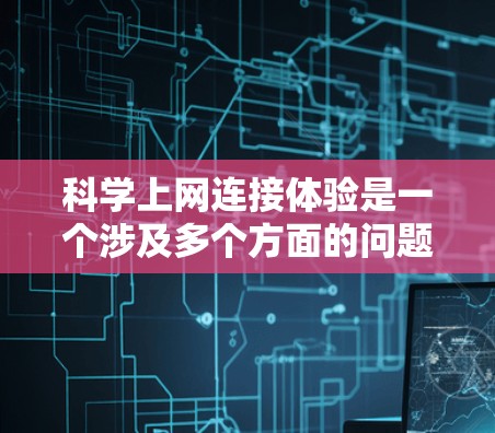科学上网连接体验是一个涉及多个方面的问题,可以从以下几个方面进行分析 科学上网连接体验是一个涉及多个方面的问题,可以从以下几个方面进行分析