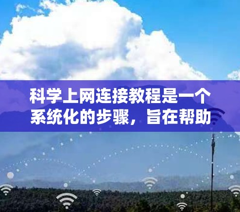 科学上网连接教程是一个系统化的步骤，旨在帮助用户高效地使用科学上网功能。以下是详细的步骤指南