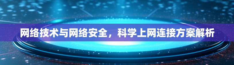 网络技术与网络安全，科学上网连接方案解析
