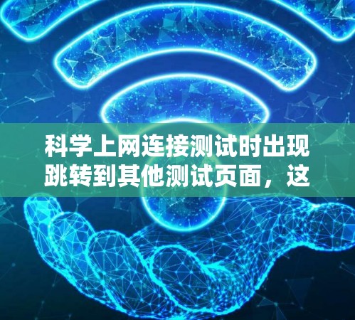 科学上网连接测试时出现跳转到其他测试页面，这通常是由于浏览器缓存机制的问题。以下是详细的解释和解决方案