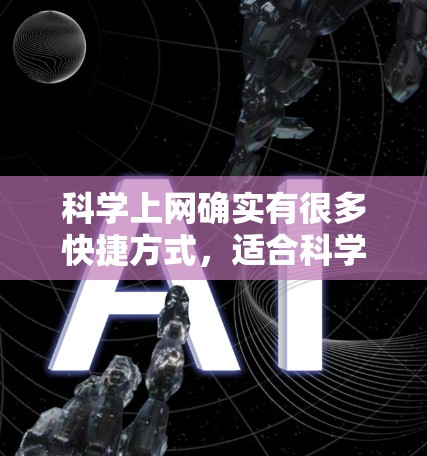 科学上网确实有很多快捷方式，适合科学写作和研究。以下是一些实用的方法和工具