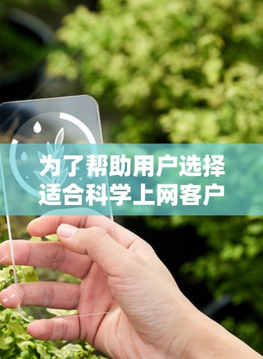 为了帮助用户选择适合科学上网客户端的软件,以下是一个清晰的指南 为了帮助用户选择适合科学上网客户端的软件,以下是一个清晰的指南