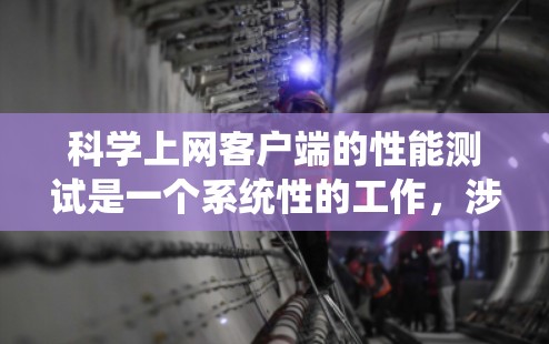 科学上网客户端的性能测试是一个系统性的工作，涉及多个步骤和工具的使用。以下是详细的步骤指南，帮助您系统地完成测试
