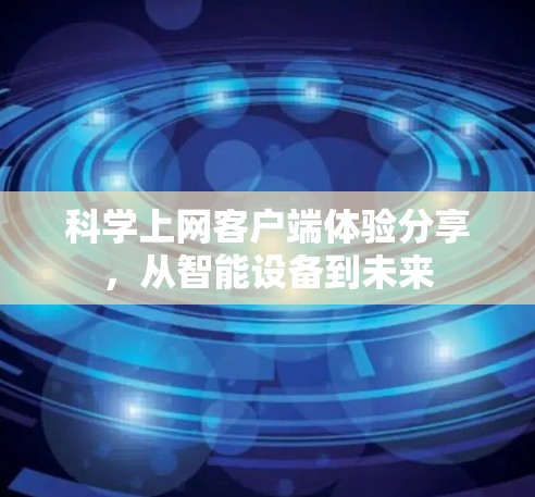 科学上网客户端体验分享,从智能设备到未来