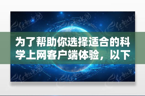 为了帮助你选择适合的科学上网客户端体验，以下是一个全面的比较分析，供你参考
