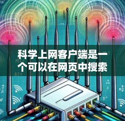 科学上网客户端是一个可以在网页中搜索和下载科学工具和资源的软件，类似于传统的科学计算器。以下是一个详细的学习步骤指南，帮助你熟悉科学上网客户端的功能和使用方法