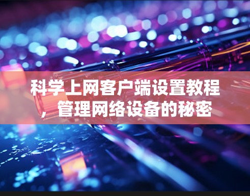 科学上网客户端设置教程，管理网络设备的秘密