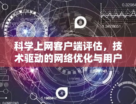科学上网客户端评估，技术驱动的网络优化与用户体验评估