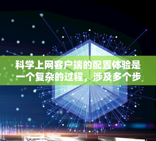 科学上网客户端的配置体验是一个复杂的过程，涉及多个步骤和选项，需要用户有一定的技术知识和配置能力。以下是一个详细且结构化的步骤指南，帮助用户顺利配置科学上网客户端