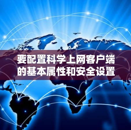 要配置科学上网客户端的基本属性和安全设置,按照以下步骤操作 要配置科学上网客户端的基本属性和安全设置,按照以下步骤操作