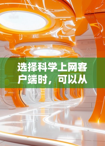 选择科学上网客户端时，可以从以下几个方面考虑，以确保选择适合自己的应用