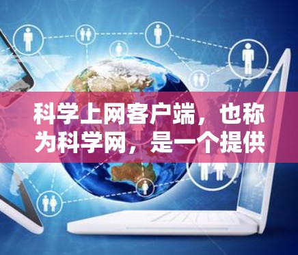 科学上网客户端,也称为科学网,是一个提供在线科学计算、数据分析和教育工具的平台。为了快速上手,可以按照以下步骤进行 科学上网客户端,也称为科学网,是一个提供在线科学计算、数据分析和教育工具的平台。为了快速上手,可以按照以下步骤进行